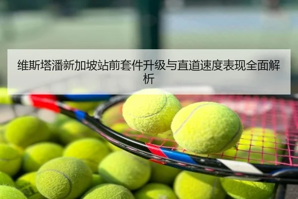 维斯塔潘新加坡站前套件升级与直道速度表现全面解析